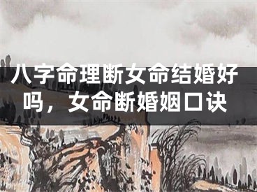 八字命理断女命结婚好吗，女命断婚姻口诀