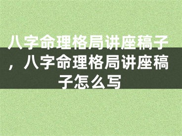 八字命理格局讲座稿子，八字命理格局讲座稿子怎么写