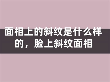 面相上的斜纹是什么样的，脸上斜纹面相
