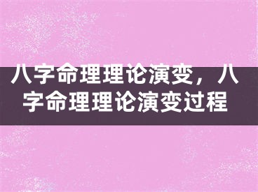 八字命理理论演变，八字命理理论演变过程