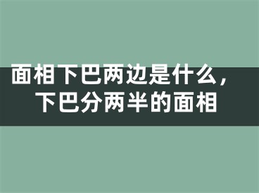 面相下巴两边是什么，下巴分两半的面相
