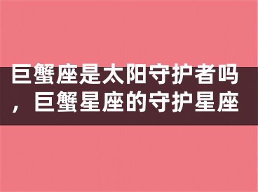 巨蟹座是太阳守护者吗，巨蟹星座的守护星座