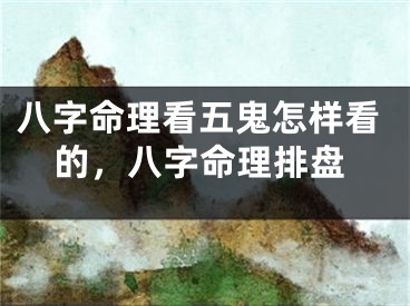 八字命理看五鬼怎样看的，八字命理排盘
