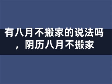 有八月不搬家的说法吗，阴历八月不搬家