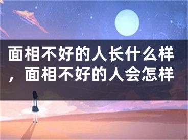 面相不好的人长什么样，面相不好的人会怎样