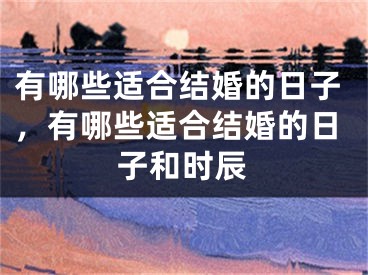 有哪些适合结婚的日子，有哪些适合结婚的日子和时辰
