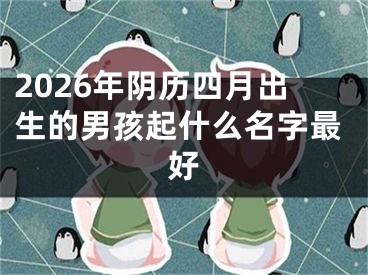2026年阴历四月出生的男孩起什么名字最好