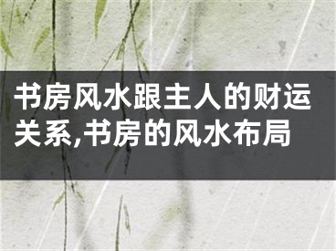 书房风水跟主人的财运关系,书房的风水布局