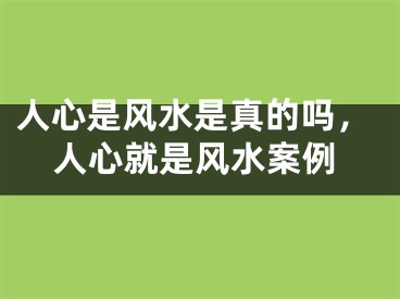 人心是风水是真的吗，人心就是风水案例