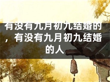 有没有九月初九结婚的,有没有九月初九结婚的人
