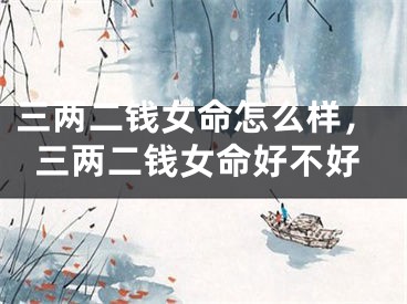 三两二钱女命怎么样，三两二钱女命好不好