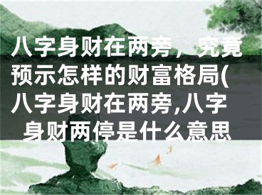 八字身财在两旁，究竟预示怎样的财富格局(八字身财在两旁,八字身财两停是什么意思