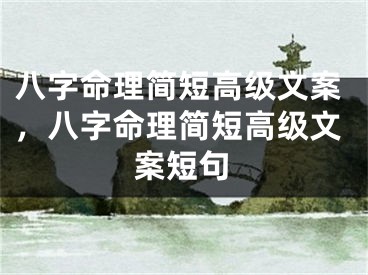 八字命理简短高级文案,八字命理简短高级文案短句