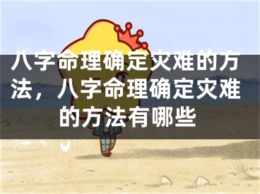 八字命理确定灾难的方法,八字命理确定灾难的方法有哪些