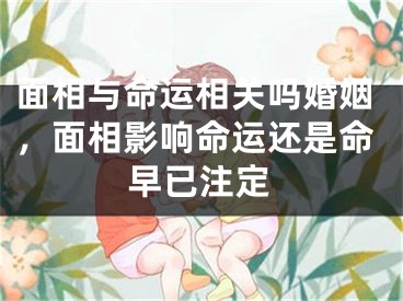 面相与命运相关吗婚姻，面相影响命运还是命早已注定