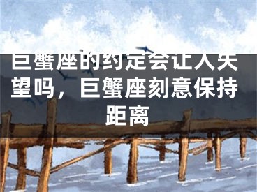 巨蟹座的约定会让人失望吗,巨蟹座刻意保持距离