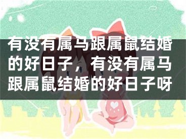 有没有属马跟属鼠结婚的好日子，有没有属马跟属鼠结婚的好日子呀