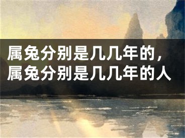 属兔分别是几几年的，属兔分别是几几年的人