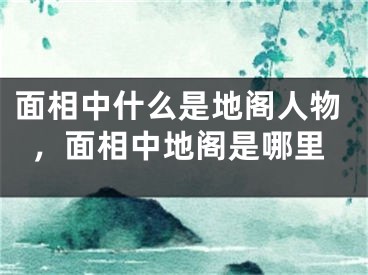 面相中什么是地阁人物，面相中地阁是哪里