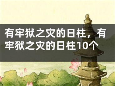 有牢狱之灾的日柱，有牢狱之灾的日柱10个