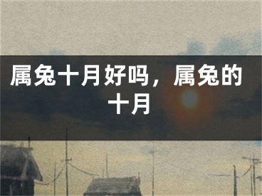 属兔十月好吗,属兔的十月