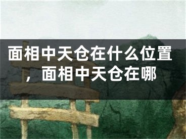 面相中天仓在什么位置，面相中天仓在哪