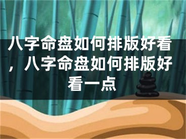 八字命盘如何排版好看,八字命盘如何排版好看一点