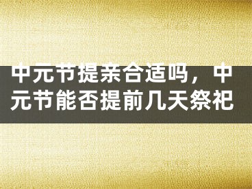 中元节提亲合适吗，中元节能否提前几天祭祀