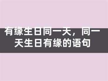 有缘生日同一天，同一天生日有缘的语句