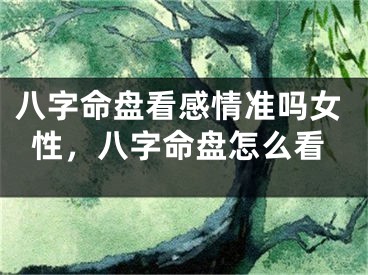 八字命盘看感情准吗女性，八字命盘怎么看