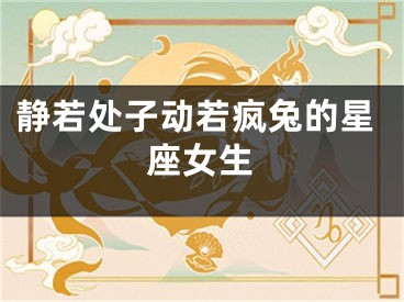 静若处子动若疯兔的星座女生