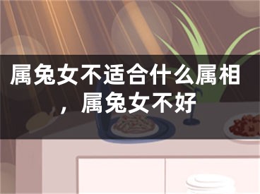 属兔女不适合什么属相，属兔女不好