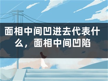面相中间凹进去代表什么，面相中间凹陷