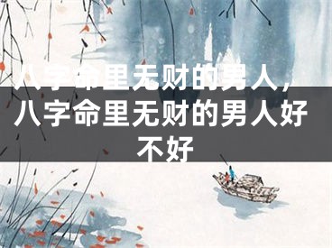 八字命里无财的男人,八字命里无财的男人好不好
