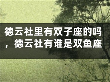 德云社里有双子座的吗，德云社有谁是双鱼座