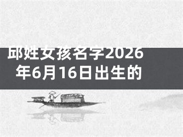 邱姓女孩名字2026年6月16日出生的