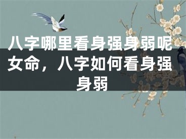 八字哪里看身强身弱呢女命,八字如何看身强身弱