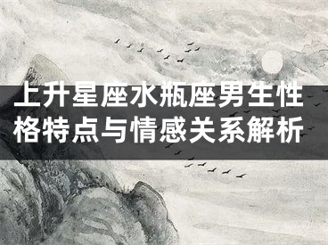 上升星座水瓶座男生性格特点与情感关系解析