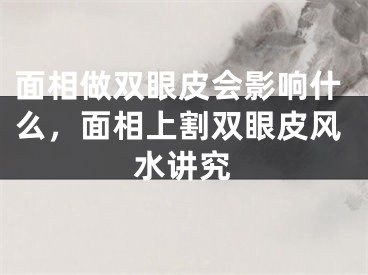 面相做双眼皮会影响什么，面相上割双眼皮风水讲究