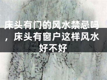 床头有门的风水禁忌吗，床头有窗户这样风水好不好