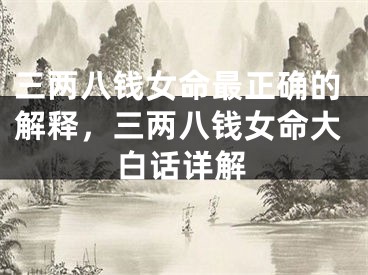 三两八钱女命最正确的解释，三两八钱女命大白话详解