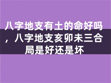 八字地支有土的命好吗，八字地支亥卯未三合局是好还是坏