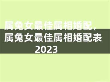 属兔女最佳属相婚配,属兔女最佳属相婚配表2023