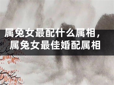 属兔女最配什么属相，属兔女最佳婚配属相