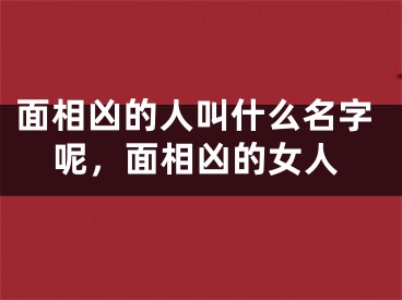 面相凶的人叫什么名字呢，面相凶的女人