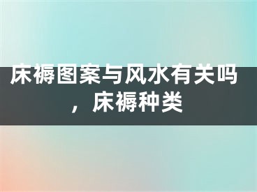 床褥图案与风水有关吗，床褥种类