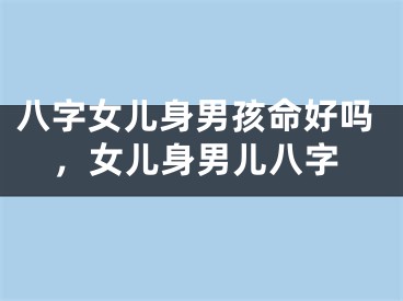 八字女儿身男孩命好吗,女儿身男儿八字