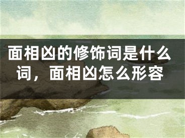 面相凶的修饰词是什么词，面相凶怎么形容