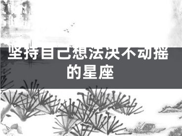 坚持自己想法决不动摇的星座