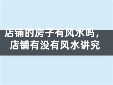 店铺的房子有风水吗,店铺有没有风水讲究